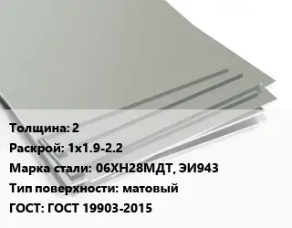 Лист нержавеющий 2 1х1.9-2.2 Сталь: 06ХН28МДТ, ЭИ943 Тип:матовый ГОСТ 19903-2015